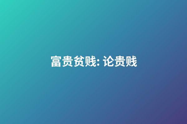 富贵贫贱: 论贵贱